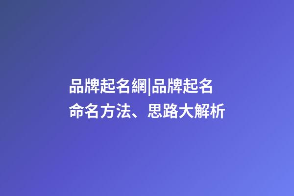 品牌起名網|品牌起名命名方法、思路大解析-第1張-商標起名-玄機派